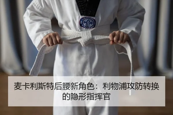 麦卡利斯特后腰新角色：利物浦攻防转换的隐形指挥官